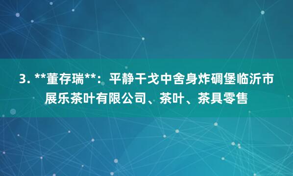 3. **董存瑞**：平静干戈中舍身炸碉堡临沂市展乐茶叶有限公司、茶叶、茶具零售